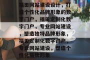 福田网站建设设计，打造个性化品牌形象的数字门户，福田定制化数字门户，专业网站建设，塑造独特品牌形象，福田定制化数字门户，专业网站建设，塑造个性化品牌形象