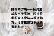 赚钱的游戏——投资游戏和电子竞技,轻松盈利的电子竞技与投资游戏,让你在游戏中找到盈利机会 赚钱的游戏——投资游戏和电子竞技,轻松盈利的电子竞技与投资游戏,让你在游戏中找到盈利机会