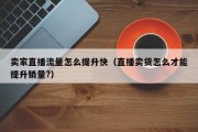 卖家直播流量怎么提升快（直播卖货怎么才能提升销量?）