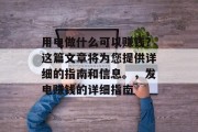 用电做什么可以赚钱?这篇文章将为您提供详细的指南和信息。,发电赚钱的详细指南 用电做什么可以赚钱?这篇文章将为您提供详细的指南和信息。,发电赚钱的详细指南