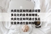 大庆社区如何通过经营多元化的业务来赚钱,大庆社区如何通过多元化业务进行盈利探索 大庆社区如何通过经营多元化的业务来赚钱,大庆社区如何通过多元化业务进行盈利探索