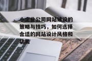 小企业公司网站建设的策略与技巧，如何选择合适的网站设计风格和功能