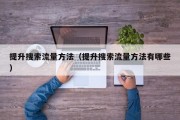 提升搜索流量方法（提升搜索流量方法有哪些）
