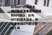 AI与GPT的深度合作,为开发者提供便捷的API接口,AI与GPT的强大结合,开发者便捷API接口获取工具 AI与GPT的深度合作,为开发者提供便捷的API接口,AI与GPT的强大结合,开发者便捷API接口获取工具