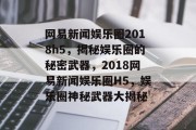 网易新闻娱乐圈2018h5，揭秘娱乐圈的秘密武器，2018网易新闻娱乐圈H5，娱乐圈神秘武器大揭秘
