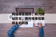 网站排名插件,助力网站优化,提升搜索引擎排名的利器 网站排名插件,助力网站优化,提升搜索引擎排名的利器
