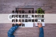 木材行业,多元化盈利的可能途径,木材行业的多元化盈利策略,机会与挑战 木材行业,多元化盈利的可能途径,木材行业的多元化盈利策略,机会与挑战