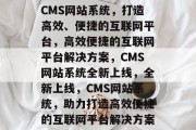 CMS网站系统，打造高效、便捷的互联网平台，高效便捷的互联网平台解决方案，CMS网站系统全新上线，全新上线，CMS网站系统，助力打造高效便捷的互联网平台解决方案