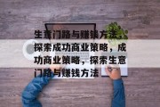 生意门路与赚钱方法,探索成功商业策略,成功商业策略,探索生意门路与赚钱方法 生意门路与赚钱方法,探索成功商业策略,成功商业策略,探索生意门路与赚钱方法