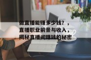 做直播能赚多少钱?,直播职业前景与收入,揭秘直播间赚钱的秘密 做直播能赚多少钱?,直播职业前景与收入,揭秘直播间赚钱的秘密