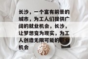 长沙,一个富有前景的城市,为工人们提供广阔的就业机会,长沙,让梦想变为现实,为工人创造无限可能的职业机会 长沙,一个富有前景的城市,为工人们提供广阔的就业机会,长沙,让梦想变为现实,为工人创造无限可能的职业机会