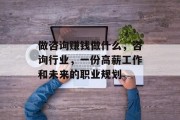 做咨询赚钱做什么,咨询行业,一份高薪工作和未来的职业规划 做咨询赚钱做什么,咨询行业,一份高薪工作和未来的职业规划