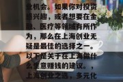 上海作为一个国际化大都市,拥有多元化的商业机会。如果你对投资感兴趣,或者想要在金融、医疗等领域有所作为,那么在上海创业无疑是最佳的选择之一。以下是关于在上海做什么生意赚钱的建议。,上海创业之选,多元化的商业机会与金融、医疗领域创业建议 上海作为一个国际化大都市,拥有多元化的商业机会。如果你对投资感兴趣,或者想要在金融、医疗等领域有所作为,那么在上海创业无疑是最佳的选择之一。以下是关于在上海做什么生意赚钱的建议。,上海创业之选,多元化的商业机会与金融、医疗领域创业建议
