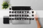 掌握赚钱的生意技能,开启成功商业之旅,掌握赚钱的生意技能,开启成功商业之旅的秘诀 掌握赚钱的生意技能,开启成功商业之旅,掌握赚钱的生意技能,开启成功商业之旅的秘诀