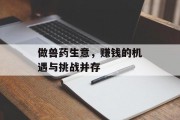 做兽药生意,赚钱的机遇与挑战并存 做兽药生意,赚钱的机遇与挑战并存