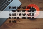 揭秘移动网站流量排名，如何提升你的移动网站流量？移动网站流量提升攻略，揭秘排名优化秘籍