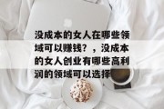 没成本的女人在哪些领域可以赚钱？，没成本的女人创业有哪些高利润的领域可以选择