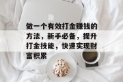 做一个有效打金赚钱的方法,新手必备,提升打金技能,快速实现财富积累 做一个有效打金赚钱的方法,新手必备,提升打金技能,快速实现财富积累