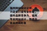 福州网站设计公司,助力企业打造专业形象,提升品牌竞争力,福州专业网站设计,塑造企业品牌新形象 福州网站设计公司,助力企业打造专业形象,提升品牌竞争力,福州专业网站设计,塑造企业品牌新形象