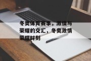 冬奥体育赛事，激情与荣耀的交汇，冬奥激情荣耀时刻