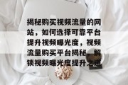 揭秘购买视频流量的网站，如何选择可靠平台提升视频曝光度，视频流量购买平台揭秘，解锁视频曝光度提升之道