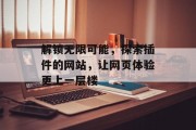 解锁无限可能,探索插件的网站,让网页体验更上一层楼 解锁无限可能,探索插件的网站,让网页体验更上一层楼