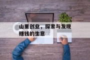 山里创业,探索与发现赚钱的生意 山里创业,探索与发现赚钱的生意