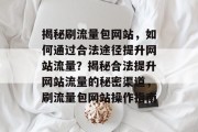 揭秘刷流量包网站，如何通过合法途径提升网站流量？揭秘合法提升网站流量的秘密渠道，刷流量包网站操作指南