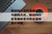钢结构行业的发展前景与赚钱方式,钢结构行业发展前景分析及盈利模式探索 钢结构行业的发展前景与赚钱方式,钢结构行业发展前景分析及盈利模式探索