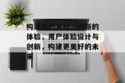 构建用户友好、创新的体验，用户体验设计与创新，构建更美好的未来