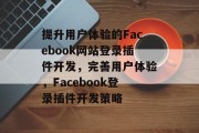 提升用户体验的Facebook网站登录插件开发,完善用户体验,Facebook登录插件开发策略 提升用户体验的Facebook网站登录插件开发,完善用户体验,Facebook登录插件开发策略