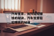 汽车生意，如何轻松赚钱的秘诀，汽车生意轻松赚钱的秘诀