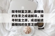 探寻财富之源,最赚钱的生意之成语解读,探寻财富之源,成语解读最赚钱的生意之道 探寻财富之源,最赚钱的生意之成语解读,探寻财富之源,成语解读最赚钱的生意之道