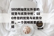 SEO网站优化外包的优势与劣势分析,SEO外包的优势与劣势分析,一个简明扼要的总结 SEO网站优化外包的优势与劣势分析,SEO外包的优势与劣势分析,一个简明扼要的总结