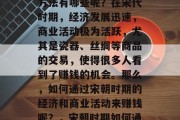 穿越宋代,赚取财富的方法有哪些呢?在宋代时期,经济发展迅速,商业活动极为活跃,尤其是瓷器、丝绸等商品的交易,使得很多人看到了赚钱的机会。那么,如何通过宋朝时期的经济和商业活动来赚钱呢?,宋朝时期如何通过经济和商业活动赚钱 穿越宋代,赚取财富的方法有哪些呢?在宋代时期,经济发展迅速,商业活动极为活跃,尤其是瓷器、丝绸等商品的交易,使得很多人看到了赚钱的机会。那么,如何通过宋朝时期的经济和商业活动来赚钱呢?,宋朝时期如何通过经济和商业活动赚钱