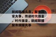 新闻联播头条，聚焦国家大事，传递时代强音，时代强音，新闻联播聚焦国家大事