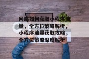 网站如何获取小程序流量，全方位策略解析，小程序流量获取攻略，全方位策略深度解析