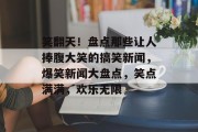 笑翻天！盘点那些让人捧腹大笑的搞笑新闻，爆笑新闻大盘点，笑点满满，欢乐无限