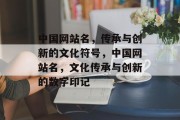中国网站名，传承与创新的文化符号，中国网站名，文化传承与创新的数字印记