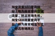 淘宝流量SEO查询网站，助力商家提升店铺流量，抢占市场先机，淘宝SEO流量查询平台，助力商家精准引流，抢占市场风口