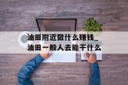 油田附近做什么赚钱_油田一般人去能干什么 油田附近做什么赚钱_油田一般人去能干什么