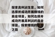 探索高利润生意,如何选择并成功开展赚钱的商业项目,如何选择并成功开展高利润的商业项目,探索赚钱的生意之路 探索高利润生意,如何选择并成功开展赚钱的商业项目,如何选择并成功开展高利润的商业项目,探索赚钱的生意之路