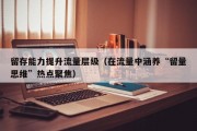 留存能力提升流量层级（在流量中涵养“留量思维”热点聚焦）