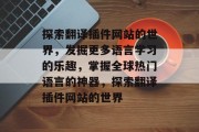 探索翻译插件网站的世界,发掘更多语言学习的乐趣,掌握全球热门语言的神器,探索翻译插件网站的世界 探索翻译插件网站的世界,发掘更多语言学习的乐趣,掌握全球热门语言的神器,探索翻译插件网站的世界