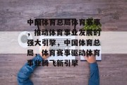 中国体育总局体育赛事，推动体育事业发展的强大引擎，中国体育总局，体育赛事驱动体育事业腾飞新引擎