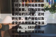 SEO(搜索引擎优化)对于任何网站而言都至关重要。它不仅影响着网站的访问量,还对转化率、用户体验以及企业的品牌形象产生深远影响。,SEO的关键因素,如何提高网站流量和转化率 SEO(搜索引擎优化)对于任何网站而言都至关重要。它不仅影响着网站的访问量,还对转化率、用户体验以及企业的品牌形象产生深远影响。,SEO的关键因素,如何提高网站流量和转化率