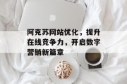 阿克苏网站优化,提升在线竞争力,开启数字营销新篇章 阿克苏网站优化,提升在线竞争力,开启数字营销新篇章
