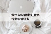做什么私活赚钱_什么行业私活较多 做什么私活赚钱_什么行业私活较多