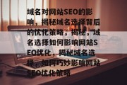 域名对网站SEO的影响,揭秘域名选择背后的优化策略,揭秘,域名选择如何影响网站SEO优化,揭秘域名选择,如何巧妙影响网站SEO优化策略 域名对网站SEO的影响,揭秘域名选择背后的优化策略,揭秘,域名选择如何影响网站SEO优化,揭秘域名选择,如何巧妙影响网站SEO优化策略