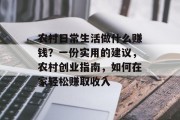农村日常生活做什么赚钱?一份实用的建议,农村创业指南,如何在家轻松赚取收入 农村日常生活做什么赚钱?一份实用的建议,农村创业指南,如何在家轻松赚取收入